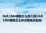 FAR.1984男鞋怎么樣介紹(FAR.1984男鞋怎么樣詳細(xì)情況如何)