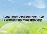 《LOL》中哪些皮膚最受歡迎介紹(《LOL》中哪些皮膚最受歡迎詳細情況如何)