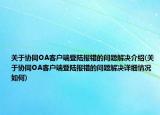 關(guān)于協(xié)同OA客戶端登陸報(bào)錯(cuò)的問題解決介紹(關(guān)于協(xié)同OA客戶端登陸報(bào)錯(cuò)的問題解決詳細(xì)情況如何)