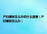 產(chǎn)婦便秘怎么辦吃什么通便（產(chǎn)婦便秘怎么辦）