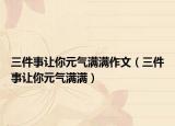 三件事讓你元?dú)鉂M滿作文（三件事讓你元?dú)鉂M滿）