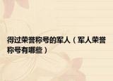 得過榮譽(yù)稱號(hào)的軍人（軍人榮譽(yù)稱號(hào)有哪些）