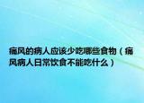痛風(fēng)的病人應(yīng)該少吃哪些食物（痛風(fēng)病人日常飲食不能吃什么）
