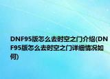 DNF95版怎么去時空之門介紹(DNF95版怎么去時空之門詳細(xì)情況如何)
