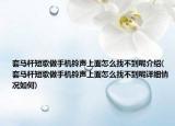 套馬桿短歌做手機(jī)鈴聲上面怎么找不到呢介紹(套馬桿短歌做手機(jī)鈴聲上面怎么找不到呢詳細(xì)情況如何)