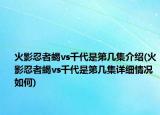 火影忍者蝎vs千代是第幾集介紹(火影忍者蝎vs千代是第幾集詳細(xì)情況如何)