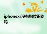 iphonexr沒(méi)有指紋識(shí)別嗎