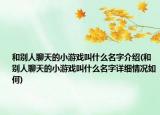 和別人聊天的小游戲叫什么名字介紹(和別人聊天的小游戲叫什么名字詳細情況如何)