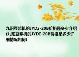 九陽豆?jié){機(jī)的JYDZ-20B價(jià)格是多少介紹(九陽豆?jié){機(jī)的JYDZ-20B價(jià)格是多少詳細(xì)情況如何)