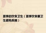 夏季的飲食衛(wèi)生（夏季飲食要衛(wèi)生避免疾病）