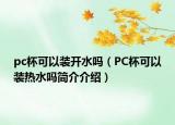 pc杯可以裝開水嗎（PC杯可以裝熱水嗎簡介介紹）