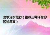 夏季湯水推薦（推薦三種湯幫你輕松度夏）