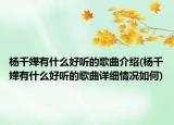 楊千嬅有什么好聽的歌曲介紹(楊千嬅有什么好聽的歌曲詳細(xì)情況如何)
