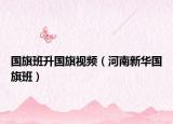 國(guó)旗班升國(guó)旗視頻（河南新華國(guó)旗班）