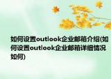 如何設(shè)置outlook企業(yè)郵箱介紹(如何設(shè)置outlook企業(yè)郵箱詳細(xì)情況如何)