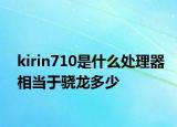 kirin710是什么處理器相當(dāng)于驍龍多少