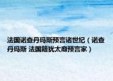 法國(guó)諾查丹瑪斯預(yù)言諸世紀(jì)（諾查丹瑪斯 法國(guó)籍猶太裔預(yù)言家）