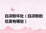 白涼粉壞處（白涼粉的危害有哪些）