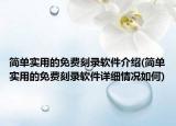 簡(jiǎn)單實(shí)用的免費(fèi)刻錄軟件介紹(簡(jiǎn)單實(shí)用的免費(fèi)刻錄軟件詳細(xì)情況如何)