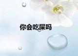 你會(huì)吃屎嗎