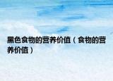 黑色食物的營養(yǎng)價值（食物的營養(yǎng)價值）