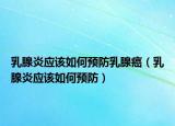 乳腺炎應該如何預防乳腺癌（乳腺炎應該如何預防）