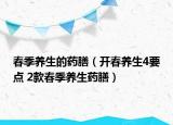 春季養(yǎng)生的藥膳（開(kāi)春養(yǎng)生4要點(diǎn) 2款春季養(yǎng)生藥膳）