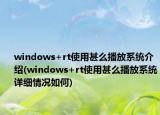 windows+rt使用甚么播放系統(tǒng)介紹(windows+rt使用甚么播放系統(tǒng)詳細情況如何)