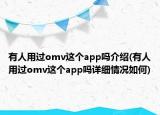 有人用過omv這個app嗎介紹(有人用過omv這個app嗎詳細情況如何)