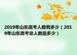 2019年山東高考人數(shù)有多少（2019年山東高考總?cè)藬?shù)是多少）