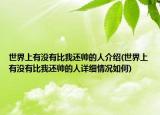 世界上有沒有比我還帥的人介紹(世界上有沒有比我還帥的人詳細(xì)情況如何)
