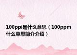 100ppi是什么意思（100ppm什么意思簡介介紹）