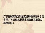 廣東金融高新區(qū)發(fā)展促進(jìn)局領(lǐng)導(dǎo)班子（劉小輝 廣東金融高新技術(shù)服務(wù)區(qū)發(fā)展促進(jìn)局原局長(zhǎng)）