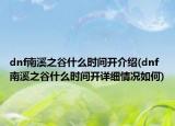 dnf南溪之谷什么時間開介紹(dnf南溪之谷什么時間開詳細情況如何)