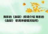 陳影的《血疑》(歌詞介紹 陳影的《血疑》 歌詞詳細(xì)情況如何)