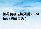 棉花價(jià)格走勢(shì)預(yù)測(cè)（Cotlook棉價(jià)指數(shù)）
