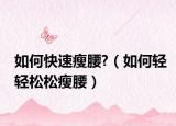 如何快速瘦腰?（如何輕輕松松瘦腰）
