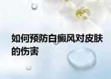 如何預防白癜風對皮膚的傷害
