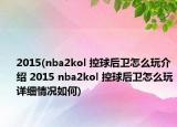 2015(nba2kol 控球后衛(wèi)怎么玩介紹 2015 nba2kol 控球后衛(wèi)怎么玩詳細情況如何)