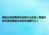 美團(tuán)眾包和美團(tuán)專(zhuān)送有什么區(qū)別（美團(tuán)外賣(mài)專(zhuān)送和美團(tuán)眾包的區(qū)別是什么）
