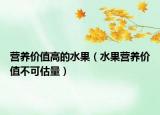 營養(yǎng)價(jià)值高的水果（水果營養(yǎng)價(jià)值不可估量）