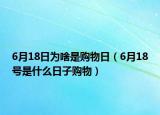 6月18日為啥是購(gòu)物日（6月18號(hào)是什么日子購(gòu)物）