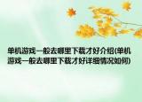 單機(jī)游戲一般去哪里下載才好介紹(單機(jī)游戲一般去哪里下載才好詳細(xì)情況如何)