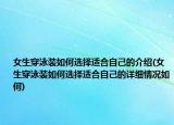 女生穿泳裝如何選擇適合自己的介紹(女生穿泳裝如何選擇適合自己的詳細情況如何)