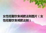 女性經(jīng)期飲食減肥法則圖片（女性經(jīng)期飲食減肥法則）