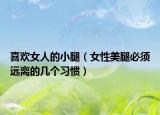 喜歡女人的小腿（女性美腿必須遠離的幾個習慣）