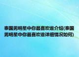 泰國男明星中你最喜歡誰介紹(泰國男明星中你最喜歡誰詳細(xì)情況如何)