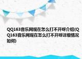 QQ163音樂網(wǎng)現(xiàn)在怎么打不開呀介紹(QQ163音樂網(wǎng)現(xiàn)在怎么打不開呀詳細情況如何)