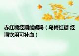 赤紅糖經(jīng)期能喝嗎（烏梅紅糖 經(jīng)期飲用可補(bǔ)血）