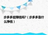 步多多能賺錢(qián)嗎?（步多多靠什么掙錢(qián)）
